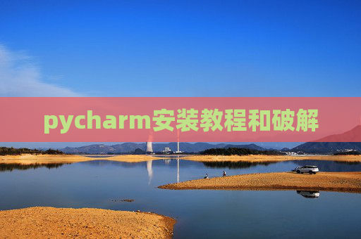 pycharm安装教程和破解 pycharm安装教程和破解